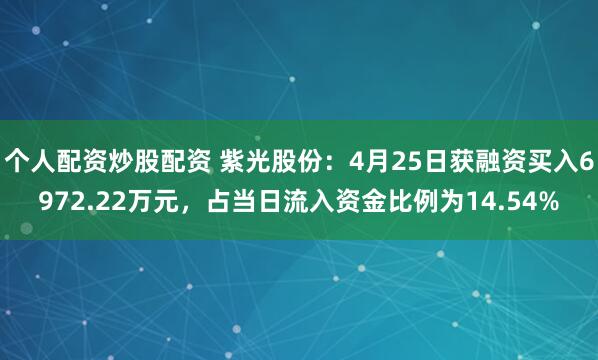 个人配资炒股配资 紫光股份：4月25日获融资买入6972.22万元，占当日流入资金比例为14.54%