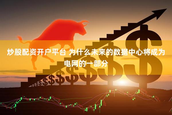炒股配资开户平台 为什么未来的数据中心将成为电网的一部分