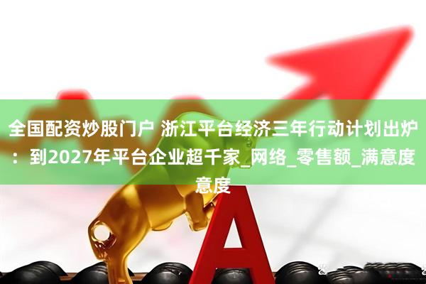 全国配资炒股门户 浙江平台经济三年行动计划出炉：到2027年平台企业超千家_网络_零售额_满意度