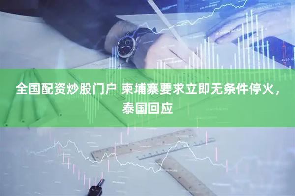 全国配资炒股门户 柬埔寨要求立即无条件停火，泰国回应