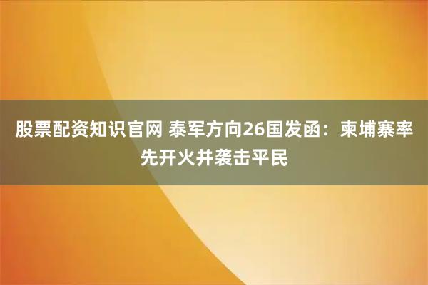 股票配资知识官网 泰军方向26国发函：柬埔寨率先开火并袭击平民