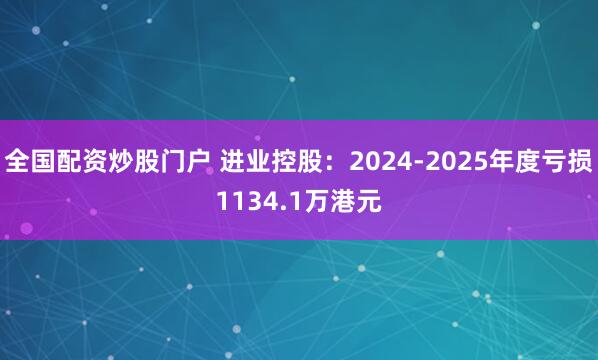 全国配资炒股门户 进业控股：2024-2025年度亏损1134.1万港元