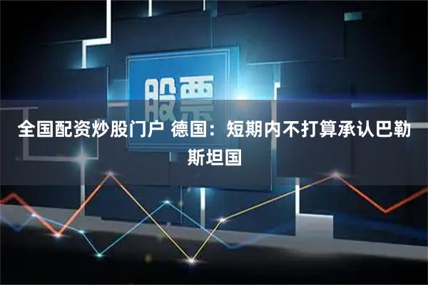 全国配资炒股门户 德国：短期内不打算承认巴勒斯坦国