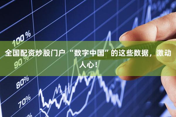 全国配资炒股门户 “数字中国”的这些数据，激动人心！