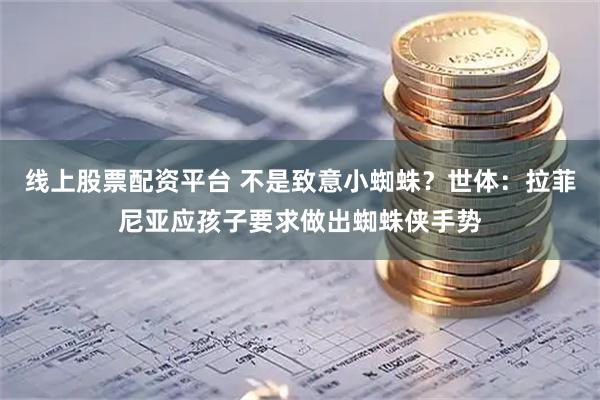 线上股票配资平台 不是致意小蜘蛛？世体：拉菲尼亚应孩子要求做出蜘蛛侠手势